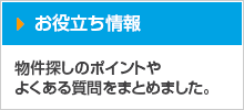 お役立ち情報 物件探しのポイントやよくある質問をまとめました